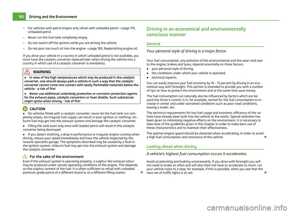 SKODA OCTAVIA 2011 2.G / (1Z) Owners Manual –
For vehicles with petrol engine only refuel with unleaded petrol  ⇒  page 176,
Unleaded petrol.
– Never run the fuel tank completely empty.
– Do not switch off the ignition while you are d