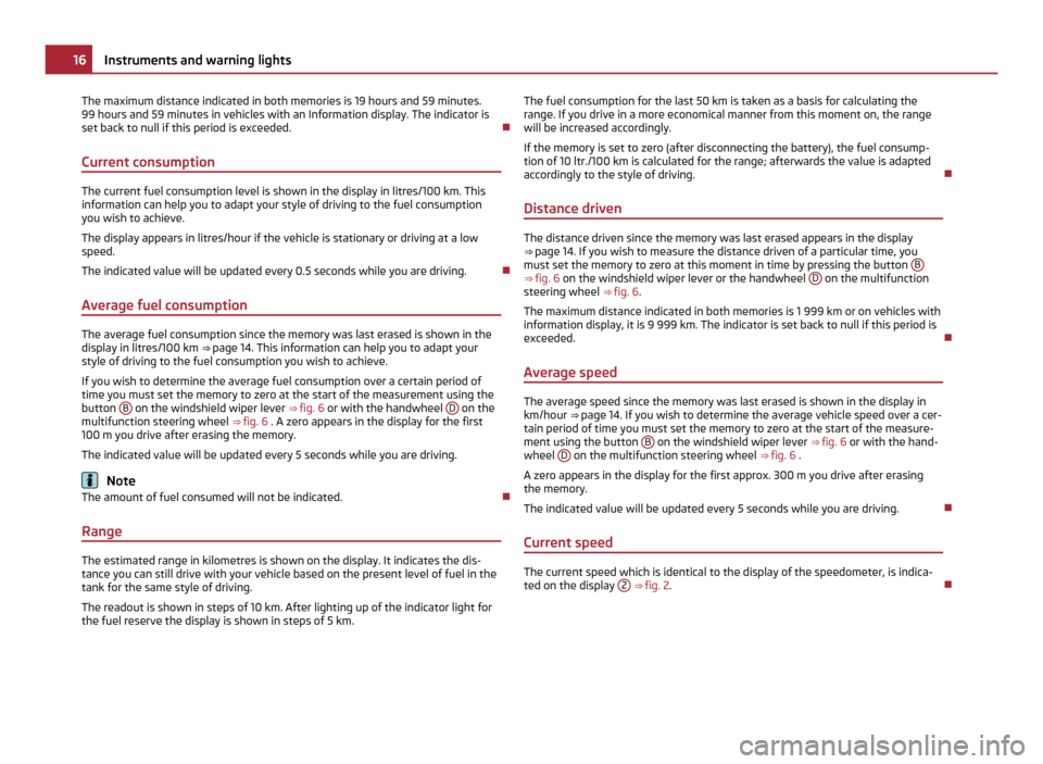 SKODA OCTAVIA 2011 2.G / (1Z) Owners Manual The maximum distance indicated in both memories is 19 hours and 59 minutes.
99
 hours and 59 minutes in vehicles with an Information display. The indicator is
set back to null if this period is exceed