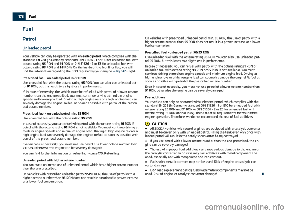 SKODA OCTAVIA 2011 2.G / (1Z) Owners Manual Fuel
Petrol
Unleaded petrol Your vehicle can only be operated with 
unleaded petrol, which complies with the
standard  EN 228 (In Germany: standard  DIN 51626 - 1 or E10  for unleaded fuel with
octane