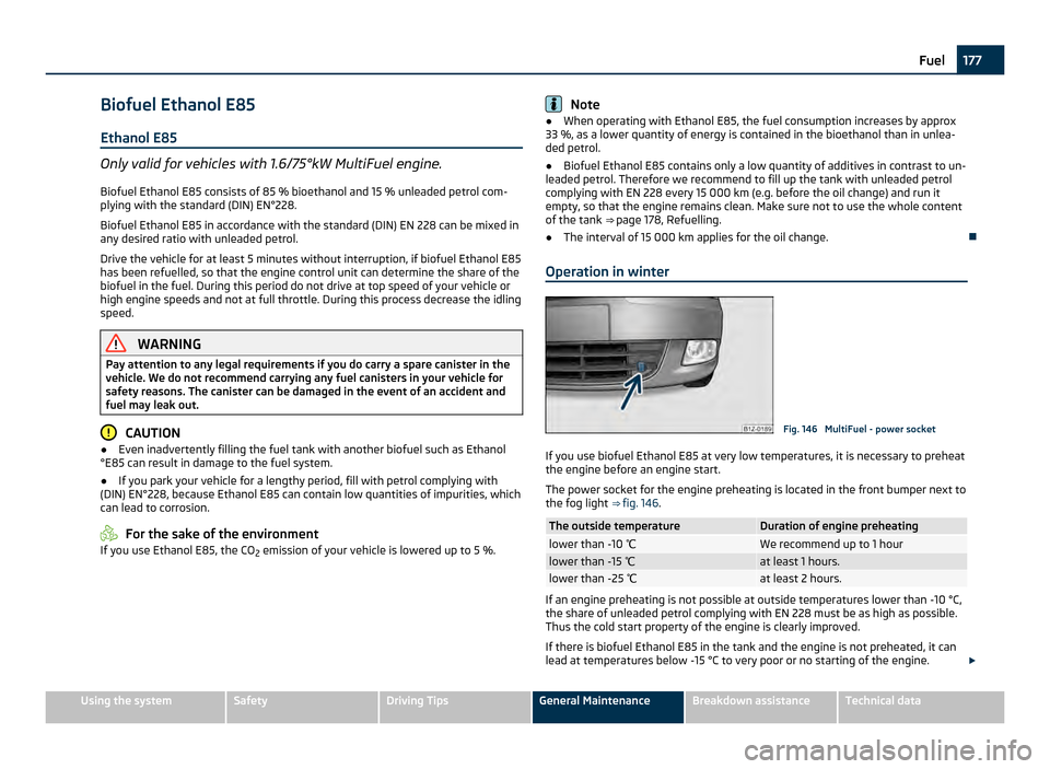 SKODA OCTAVIA 2011 2.G / (1Z) Owners Manual Biofuel Ethanol E85
Ethanol E85 Only valid for vehicles with 1.6/75°kW MultiFuel engine.
Biofuel Ethanol  E85 consists of 85 % bioethanol and 15 % unleaded petrol com-
plying with the standard (DIN) 