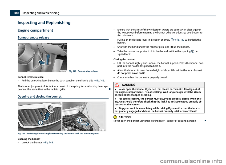 SKODA OCTAVIA 2011 2.G / (1Z) Owners Manual Inspecting and Replenishing
Engine compartment
Bonnet remote release Fig. 148  Bonnet release lever
Bonnet remote release
– Pull the unlocking lever below the dash panel on the drivers side  ⇒ �