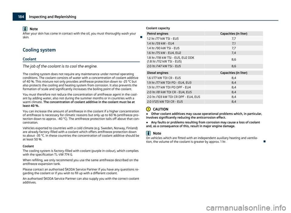 SKODA OCTAVIA 2011 2.G / (1Z) Owners Manual Note
After your skin has come in contact with the oil, you must thoroughly wash your
skin. 
Cooling system
Coolant The job of the coolant is to cool the engine.
The cooling system does not require 
