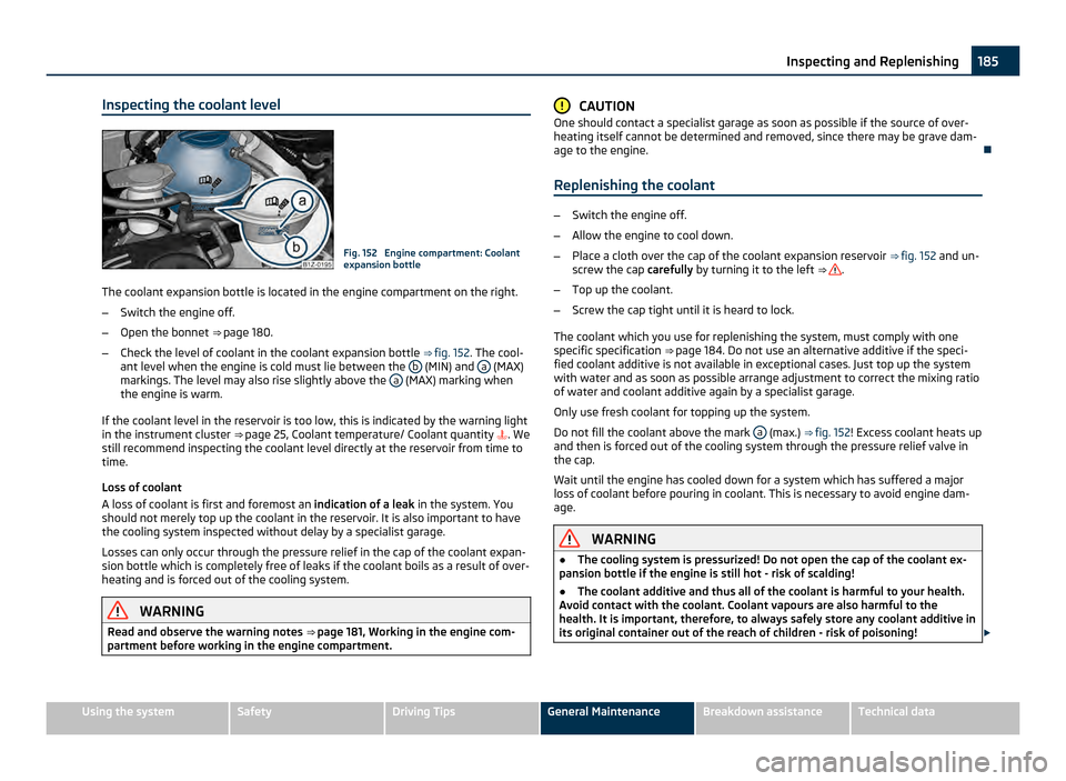 SKODA OCTAVIA 2011 2.G / (1Z) Owners Manual Inspecting the coolant level
Fig. 152 Engine compartment: Coolant
expansion bottle
The coolant expansion bottle is located in the engine compartment on the right.
– Switch the engine off.
– Open SKODA OCTAVIA 2011 2.G / (1Z) Owners Manual Inspecting the coolant level
Fig. 152 Engine compartment: Coolant
expansion bottle
The coolant expansion bottle is located in the engine compartment on the right.
– Switch the engine off.
– Open
