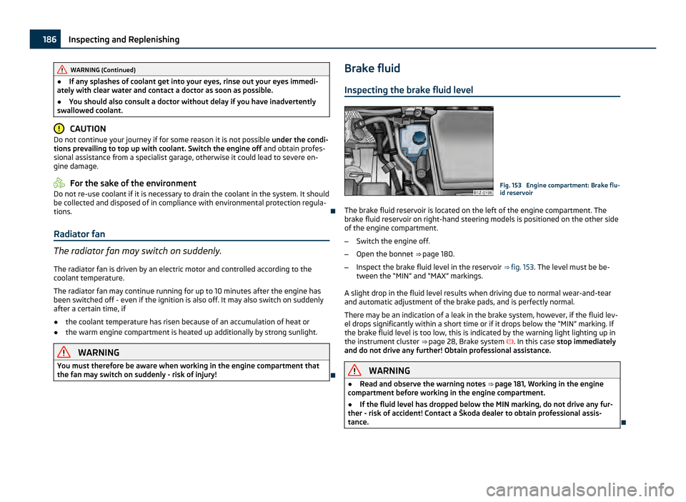 SKODA OCTAVIA 2011 2.G / (1Z) Owners Manual WARNING (Continued)
● If any splashes of coolant get into your eyes, rinse out your eyes immedi-
ately with clear water and contact a doctor as soon as possible.
● You should also consult a doctor