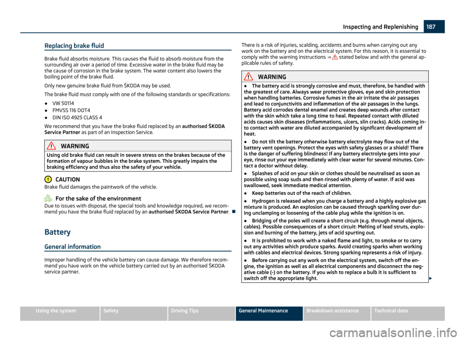 SKODA OCTAVIA 2011 2.G / (1Z) Owners Manual Replacing brake fluid
Brake fluid absorbs moisture. This causes the fluid to absorb moisture from the
surrounding air over a period of time. Excessive water in the brake fluid may be
the cause of corr