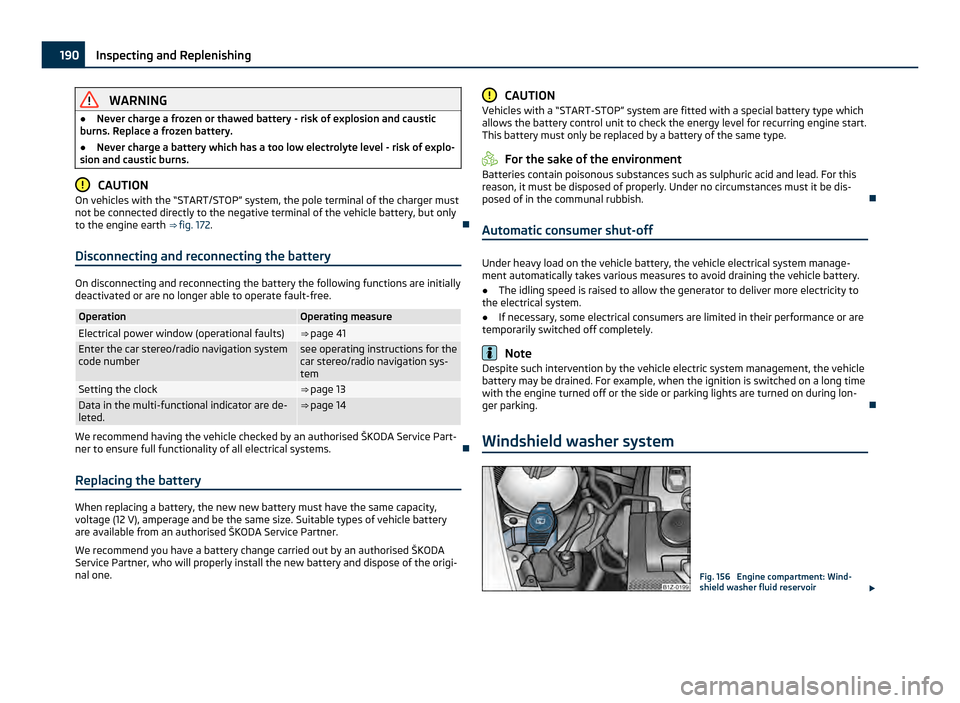 SKODA OCTAVIA 2011 2.G / (1Z) Owners Manual WARNING
● Never charge a frozen or thawed battery - risk of explosion and caustic
burns. Replace a frozen battery.
● Never charge a battery which has a too low electrolyte level - risk of explo-
s