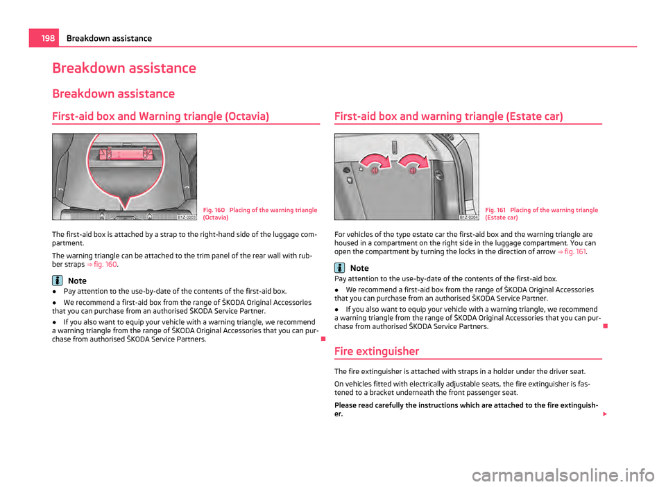 SKODA OCTAVIA 2011 2.G / (1Z) Owners Manual Breakdown assistance
Breakdown assistance
First-aid box and Warning triangle (Octavia) Fig. 160  Placing of the warning triangle
(Octavia)
The first-aid box is attached by a strap to the right-hand si
