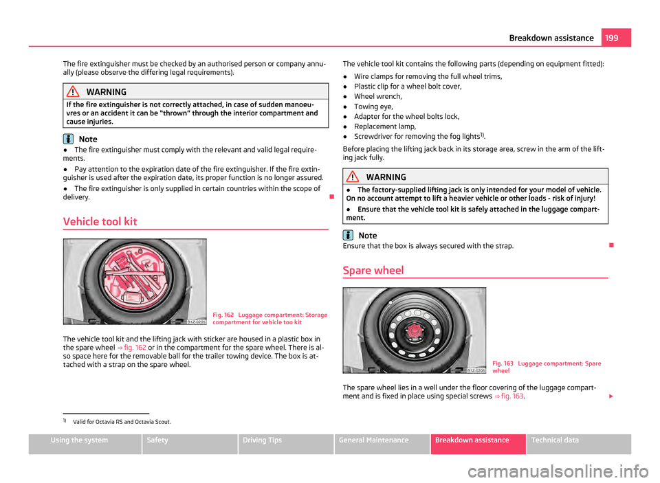 SKODA OCTAVIA 2011 2.G / (1Z) Owners Manual The fire extinguisher must be checked by an authorised person or company annu-
ally (please observe the differing legal requirements).
WARNING
If the fire extinguisher is not correctly attached, in ca