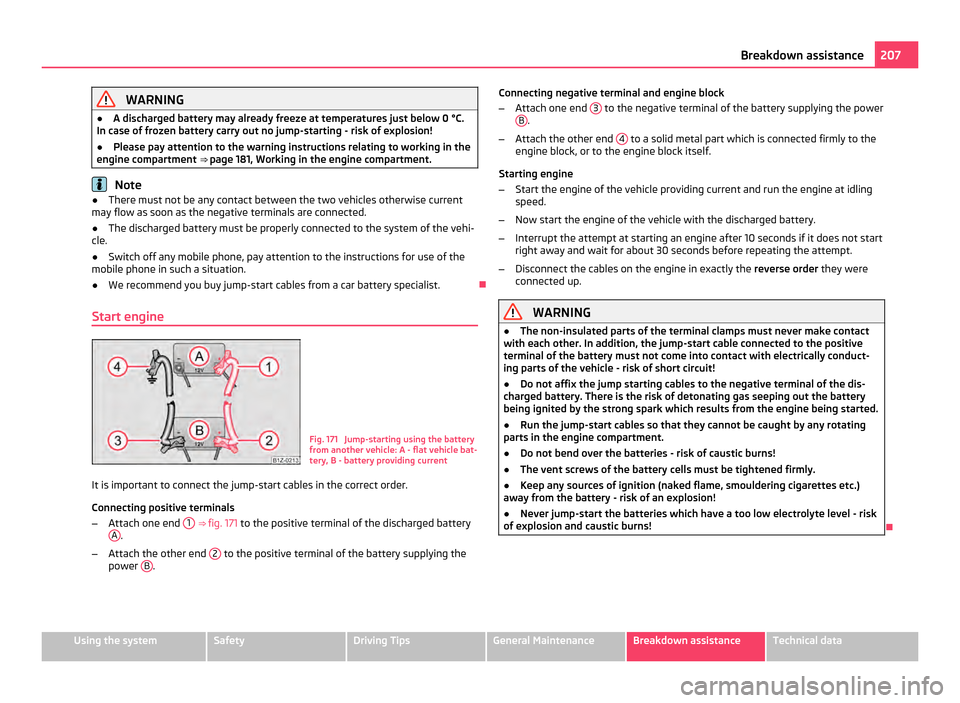 SKODA OCTAVIA 2011 2.G / (1Z) Owners Manual WARNING
● A discharged battery may already freeze at temperatures just below 0 °C.
In case of frozen battery carry out no jump-starting - risk of explosion!
● Please pay attention to the warning SKODA OCTAVIA 2011 2.G / (1Z) Owners Manual WARNING
● A discharged battery may already freeze at temperatures just below 0 °C.
In case of frozen battery carry out no jump-starting - risk of explosion!
● Please pay attention to the warning