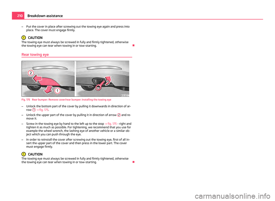 SKODA OCTAVIA 2011 2.G / (1Z) Owners Manual –
Put the cover in place after screwing out the towing eye again and press into
place. The cover must engage firmly. CAUTION
The towing eye must always be screwed in fully and firmly tightened, othe