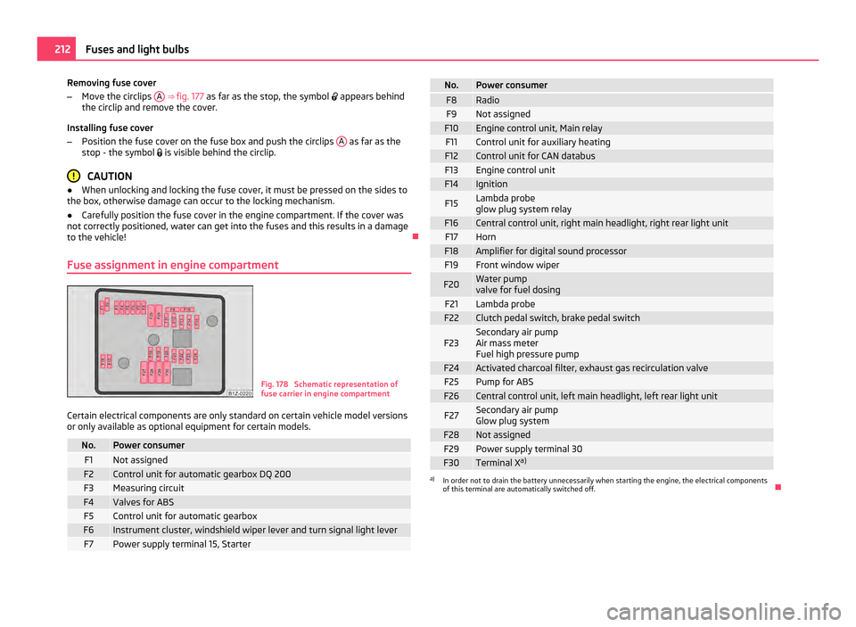 SKODA OCTAVIA 2011 2.G / (1Z) Owners Manual Removing fuse cover
–
Move the circlips A ⇒
fig. 177 as far as the stop, the symbol appears behind
the circlip and remove the cover.
Installing fuse cover
– Position the fuse cover on t SKODA OCTAVIA 2011 2.G / (1Z) Owners Manual Removing fuse cover
–
Move the circlips A ⇒
fig. 177 as far as the stop, the symbol appears behind
the circlip and remove the cover.
Installing fuse cover
– Position the fuse cover on t