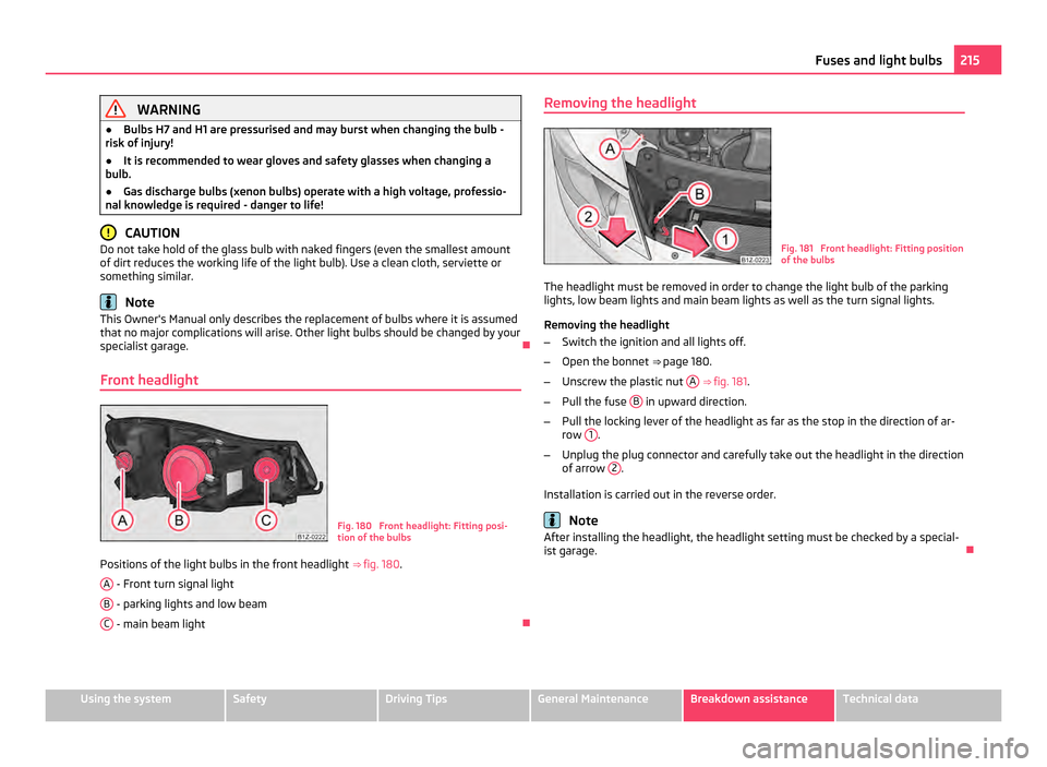 SKODA OCTAVIA 2011 2.G / (1Z) Owners Manual WARNING
● Bulbs H7 and H1 are pressurised and may burst when changing the bulb -
risk of injury!
● It is recommended to wear gloves and safety glasses when changing a
bulb.
● Gas discharge bulbs SKODA OCTAVIA 2011 2.G / (1Z) Owners Manual WARNING
● Bulbs H7 and H1 are pressurised and may burst when changing the bulb -
risk of injury!
● It is recommended to wear gloves and safety glasses when changing a
bulb.
● Gas discharge bulbs