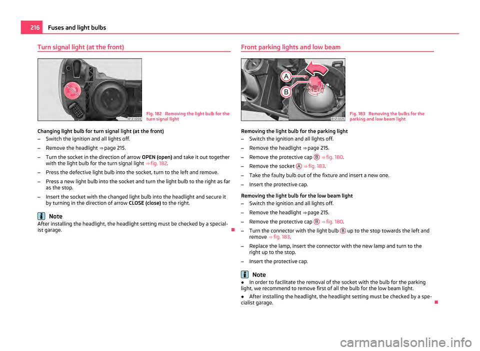 SKODA OCTAVIA 2011 2.G / (1Z) Owners Manual Turn signal light (at the front)
Fig. 182  Removing the light bulb for the
turn signal light
Changing light bulb for turn signal light (at the front)
– Switch the ignition and all lights off.
– Re