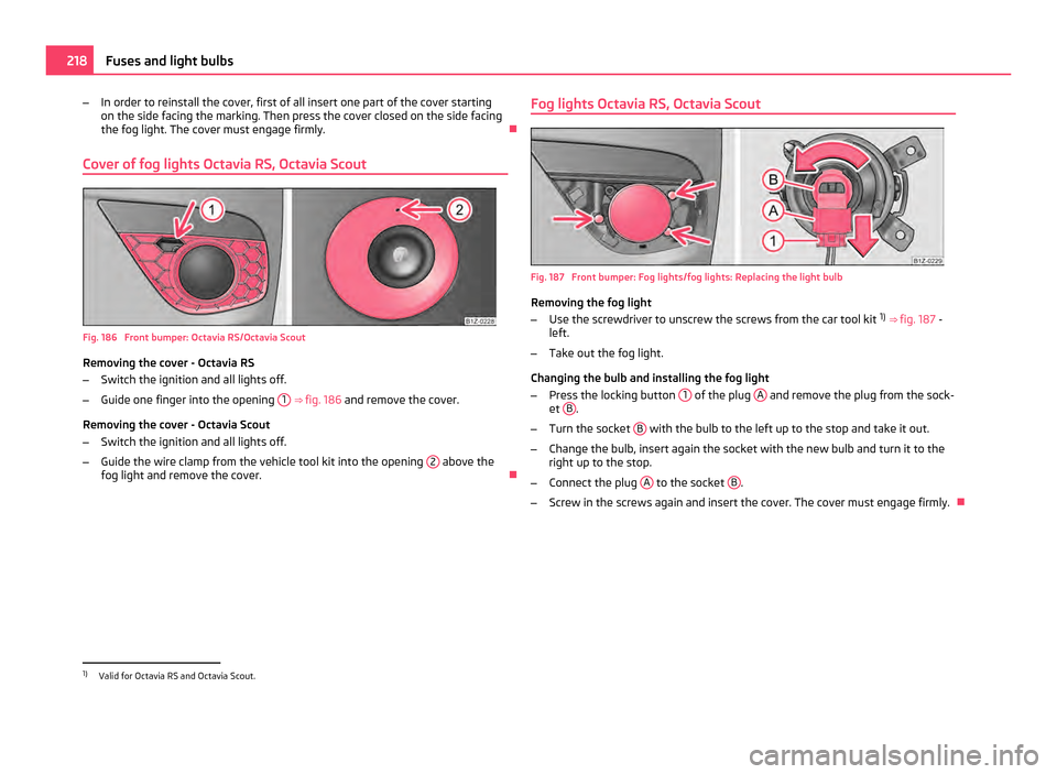 SKODA OCTAVIA 2011 2.G / (1Z) Owners Manual –
In order to reinstall the cover, first of all insert one part of the cover starting
on the side facing the marking. Then press the cover closed on the side facing
the fog light. The cover must eng