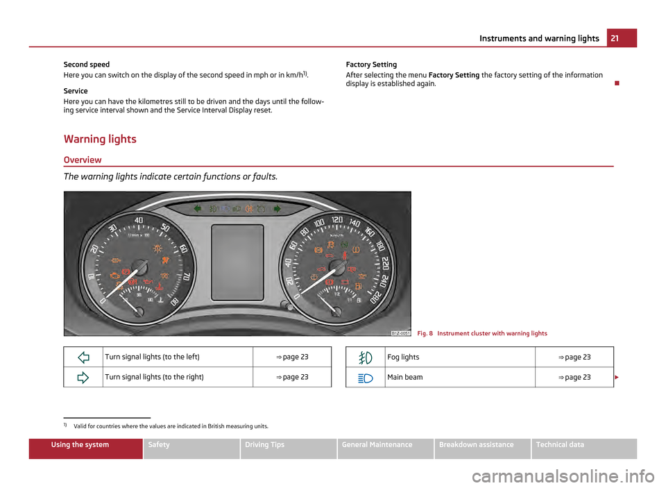 SKODA OCTAVIA 2011 2.G / (1Z) Owners Manual Second speed
Here you can switch on the display of the second speed in mph or in km/h
1)
.
Service
Here you can have the kilometres still to be driven and the days until the follow-
ing service interv
