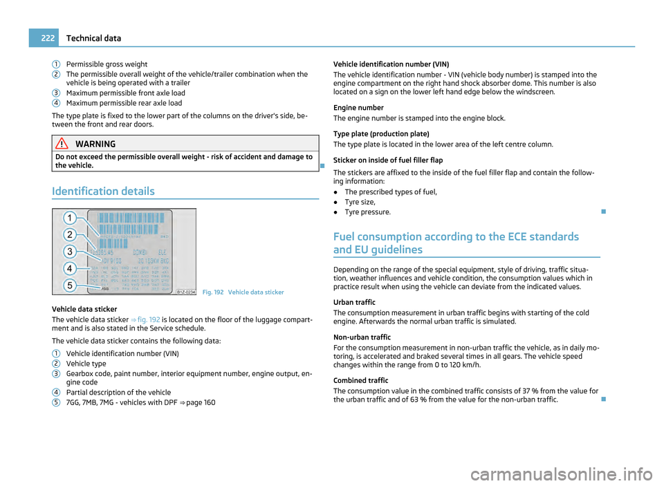 SKODA OCTAVIA 2011 2.G / (1Z) Owners Manual Permissible gross weight
The permissible overall weight of the vehicle/trailer combination when the
vehicle is being operated with a trailer
Maximum permissible front axle load
Maximum permissible rea