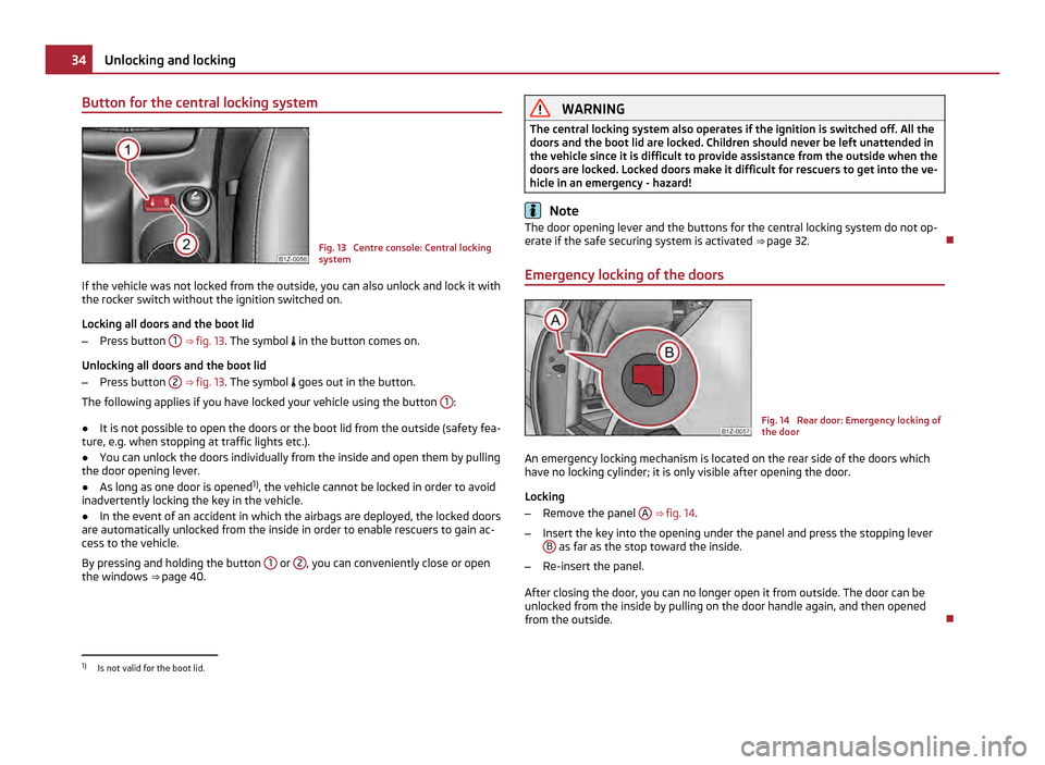 SKODA OCTAVIA 2011 2.G / (1Z) Owners Manual Button for the central locking system
Fig. 13  Centre console: Central locking
system
If the vehicle was not locked from the outside, you can also unlock and lock it with
the rocker switch without the