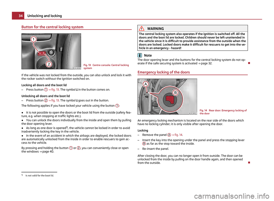 SKODA OCTAVIA 2011 2.G / (1Z) Owners Manual Button for the central locking system
Fig. 13 Centre console: Central locking
system
If the vehicle was not locked from the outside, you can also unlock and lock it with
the rocker switch without the SKODA OCTAVIA 2011 2.G / (1Z) Owners Manual Button for the central locking system
Fig. 13 Centre console: Central locking
system
If the vehicle was not locked from the outside, you can also unlock and lock it with
the rocker switch without the