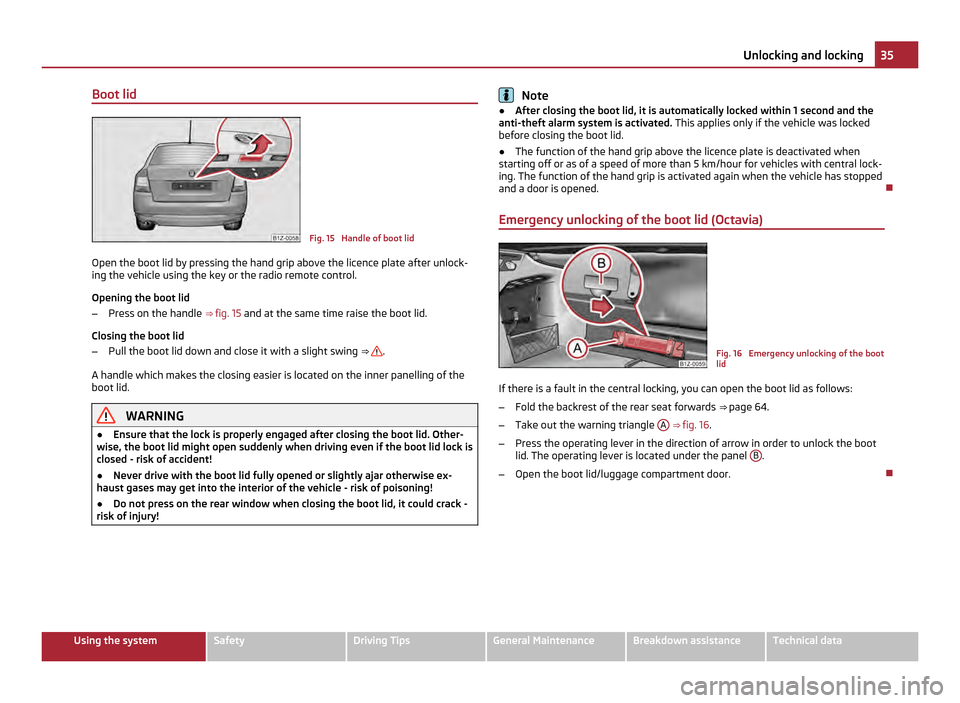 SKODA OCTAVIA 2011 2.G / (1Z) Owners Manual Boot lid
Fig. 15  Handle of boot lid
Open the boot lid by pressing the hand grip above the licence plate after unlock-
ing the vehicle using the key or the radio remote control.
Opening the boot lid
�
