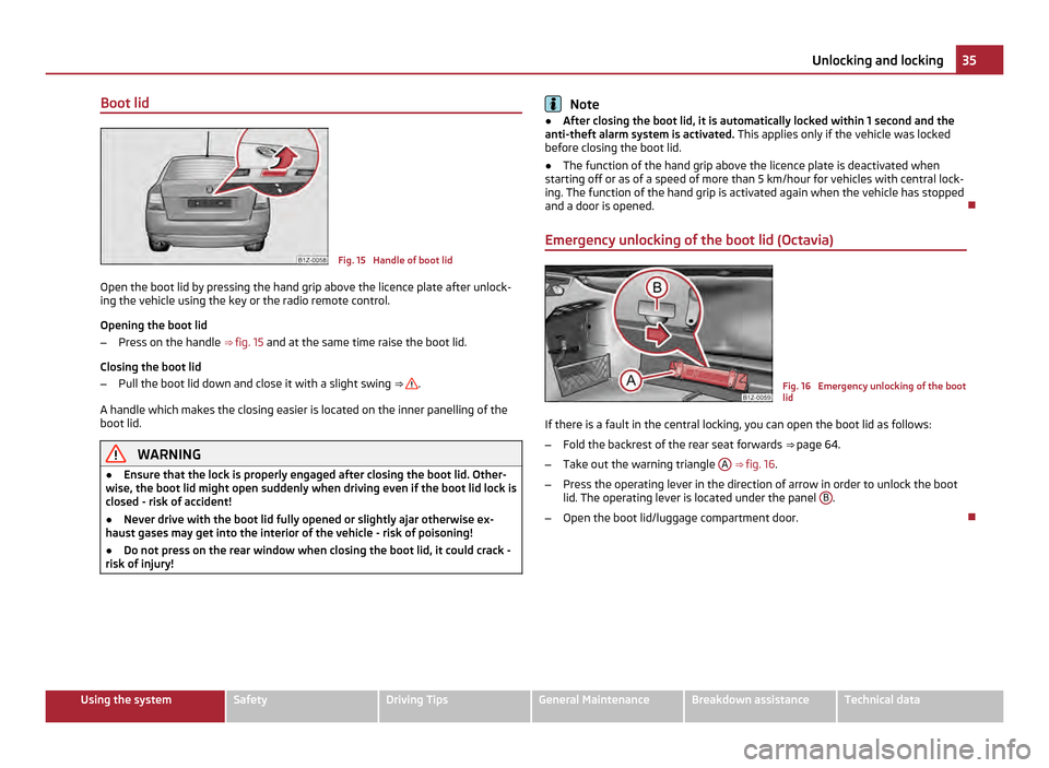 SKODA OCTAVIA 2011 2.G / (1Z) Owners Manual Boot lid
Fig. 15 Handle of boot lid
Open the boot lid by pressing the hand grip above the licence plate after unlock-
ing the vehicle using the key or the radio remote control.
Opening the boot lid
SKODA OCTAVIA 2011 2.G / (1Z) Owners Manual Boot lid
Fig. 15 Handle of boot lid
Open the boot lid by pressing the hand grip above the licence plate after unlock-
ing the vehicle using the key or the radio remote control.
Opening the boot lid