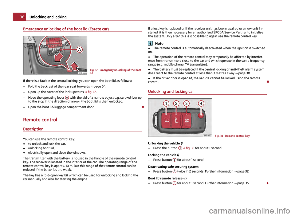 SKODA OCTAVIA 2011 2.G / (1Z) Owners Manual Emergency unlocking of the boot lid (Estate car)
Fig. 17 Emergency unlocking of the boot
lid
If there is a fault in the central locking, you can open the boot lid as follows:
– Fold the backrest of SKODA OCTAVIA 2011 2.G / (1Z) Owners Manual Emergency unlocking of the boot lid (Estate car)
Fig. 17 Emergency unlocking of the boot
lid
If there is a fault in the central locking, you can open the boot lid as follows:
– Fold the backrest of