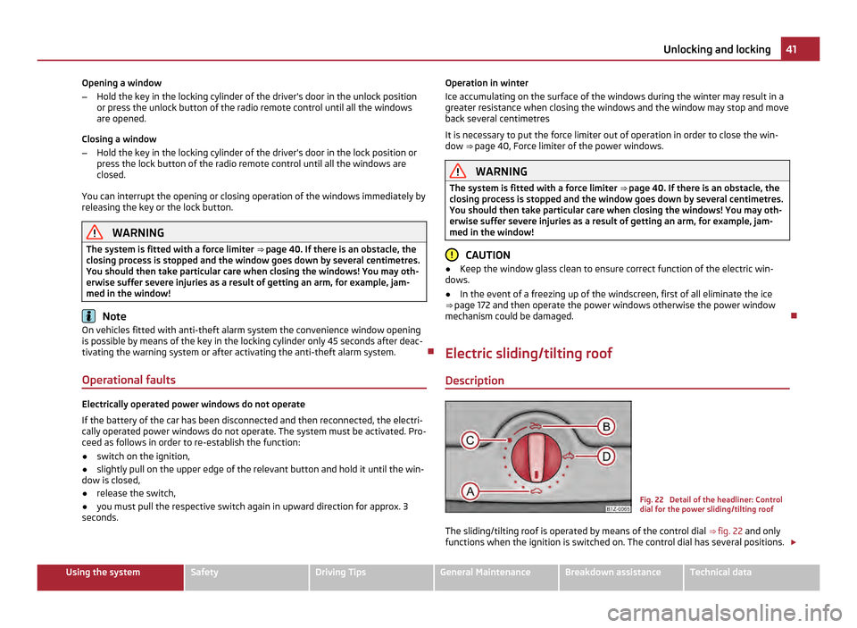 SKODA OCTAVIA 2011 2.G / (1Z) Owners Manual Opening a window
–
Hold the key in the locking cylinder of the drivers door in the unlock position
or press the unlock button of the radio remote control until all the windows
are opened.
Closing a