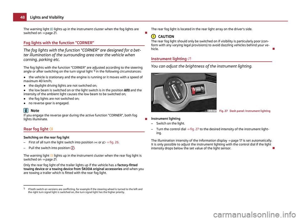 SKODA OCTAVIA 2011 2.G / (1Z) Owners Manual The warning light 
 lights up in the instrument cluster when the fog lights are
switched on  ⇒
 page 21. 
Fog lights with the function “CORNER” The fog lights with the function “CORNER