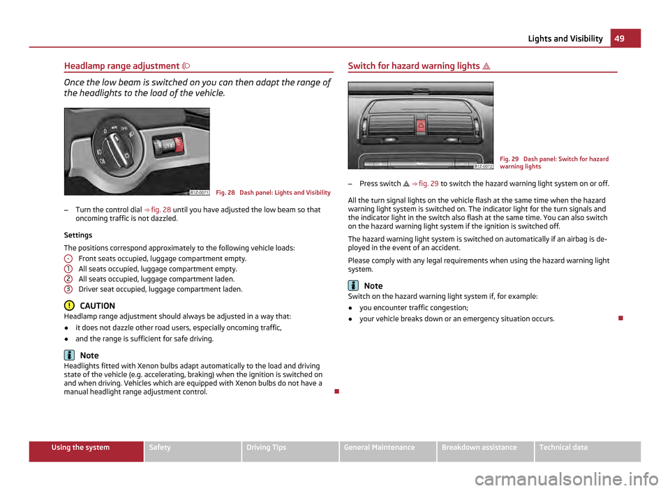 SKODA OCTAVIA 2011 2.G / (1Z) Owners Manual Headlamp range adjustment 
Once the low beam is switched on you can then adapt the range of
the headlights to the load of the vehicle. Fig. 28  Dash panel: Lights and Visibility
– Turn the contro