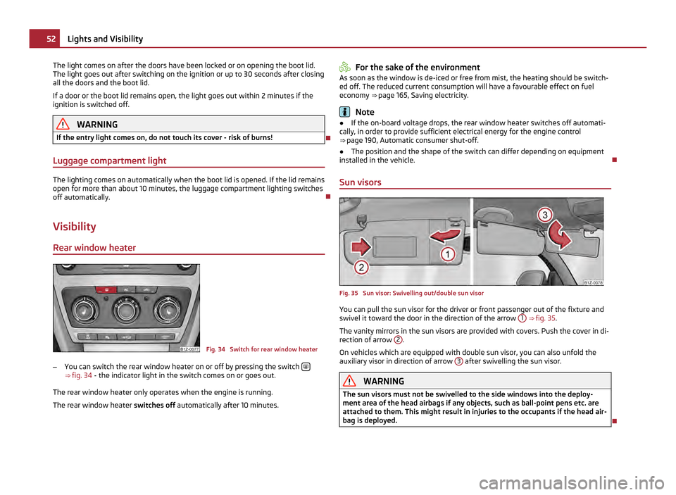 SKODA OCTAVIA 2011 2.G / (1Z) Owners Manual The light comes on after the doors have been locked or on opening the boot lid.
The light goes out after switching on the ignition or up to 30 seconds after closing
all the doors and the boot lid.
If 