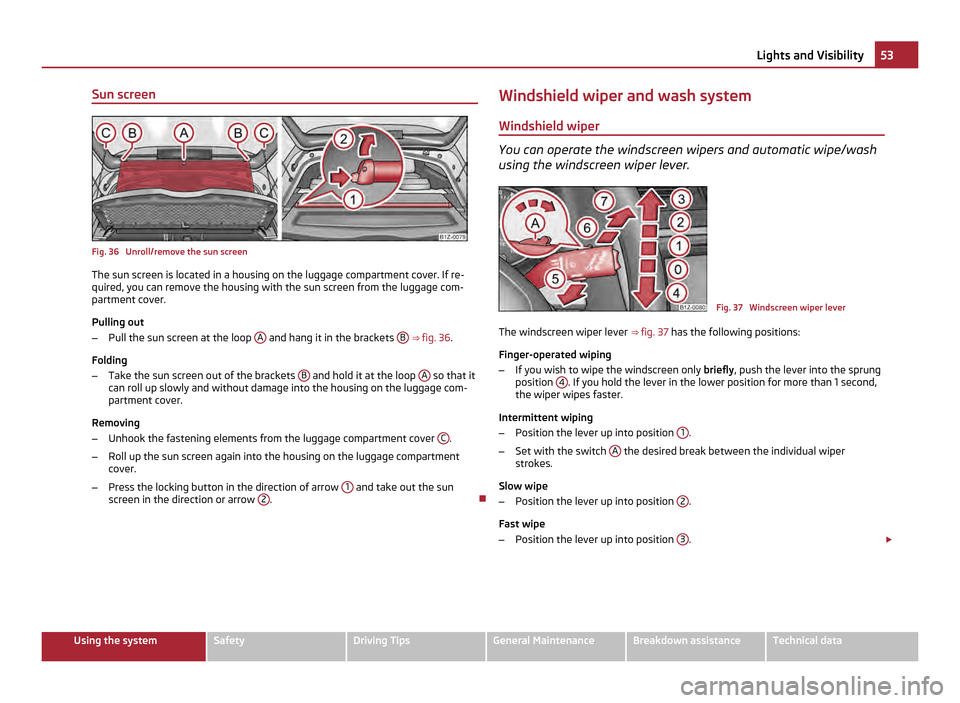 SKODA OCTAVIA 2011 2.G / (1Z) Owners Manual Sun screen
Fig. 36  Unroll/remove the sun screen
The sun screen is located in a housing on the luggage compartment cover. If re-
quired, you can remove the housing with the sun screen from the luggage