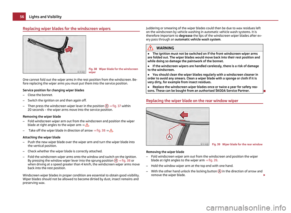 SKODA OCTAVIA 2011 2.G / (1Z) Owners Manual Replacing wiper blades for the windscreen wipers
Fig. 38  Wiper blade for the windscreen
wiper
One cannot fold out the wiper arms in the rest position from the windscreen. Be-
fore replacing the wiper