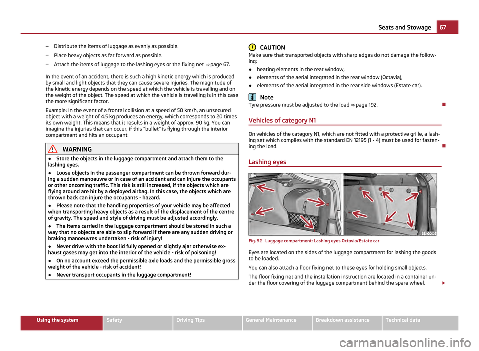 SKODA OCTAVIA 2011 2.G / (1Z) Owners Manual –
Distribute the items of luggage as evenly as possible.
– Place heavy objects as far forward as possible.
– Attach the items of luggage to the lashing eyes or the fixing net  ⇒ page 67.
In 