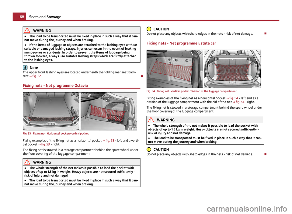 SKODA OCTAVIA 2011 2.G / (1Z) Owners Manual WARNING
● The load to be transported must be fixed in place in such a way that it can-
not move during the journey and when braking.
● If the items of luggage or objects are attached to the lashin