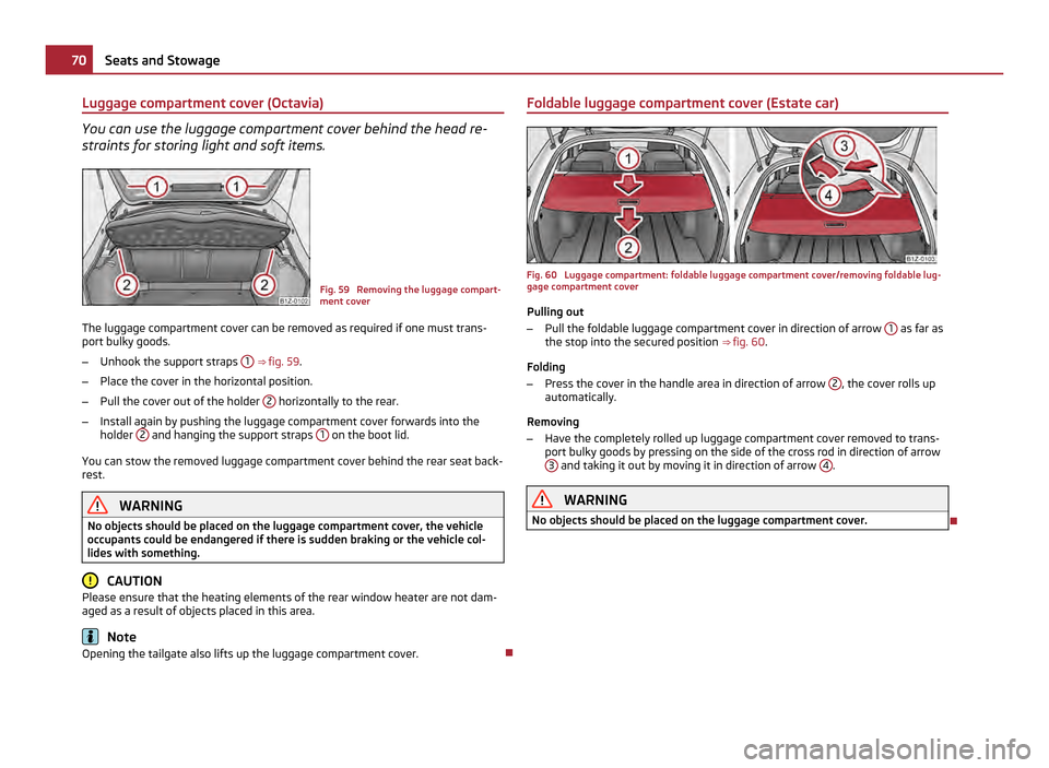 SKODA OCTAVIA 2011 2.G / (1Z) Owners Manual Luggage compartment cover (Octavia)
You can use the luggage compartment cover behind the head re-
straints for storing light and soft items.
Fig. 59 Removing the luggage compart-
ment cover
The lugga SKODA OCTAVIA 2011 2.G / (1Z) Owners Manual Luggage compartment cover (Octavia)
You can use the luggage compartment cover behind the head re-
straints for storing light and soft items.
Fig. 59 Removing the luggage compart-
ment cover
The lugga