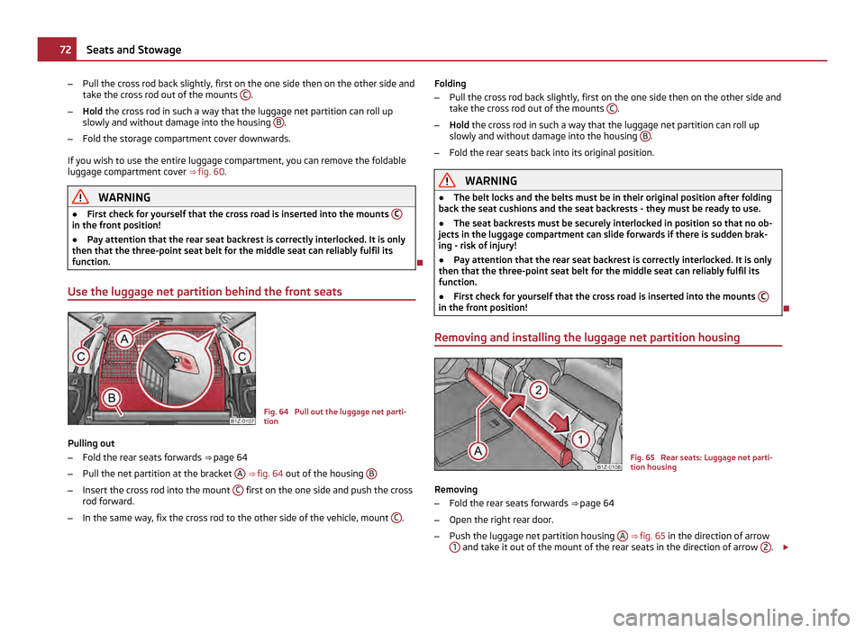 SKODA OCTAVIA 2011 2.G / (1Z) Owners Manual –
Pull the cross rod back slightly, first on the one side then on the other side and
take the cross rod out of the mounts C .
– Hold the cross rod in such a way that the luggage net partition can SKODA OCTAVIA 2011 2.G / (1Z) Owners Manual –
Pull the cross rod back slightly, first on the one side then on the other side and
take the cross rod out of the mounts C .
– Hold the cross rod in such a way that the luggage net partition can