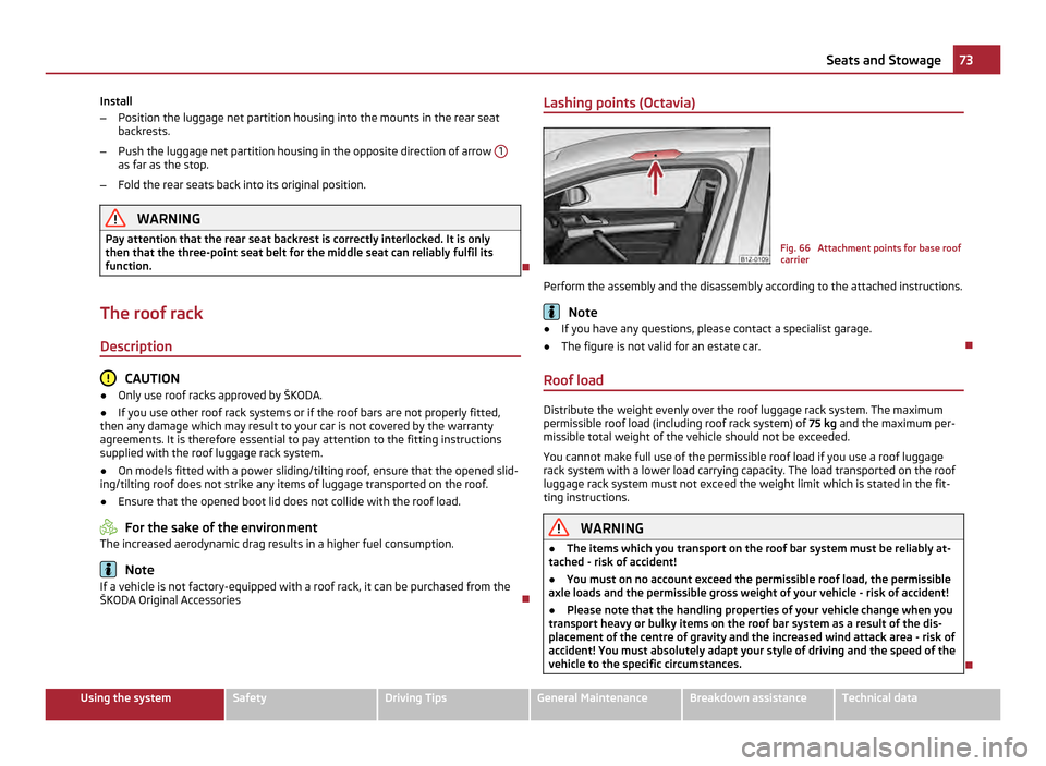 SKODA OCTAVIA 2011 2.G / (1Z) Owners Guide Install
–
Position the luggage net partition housing into the mounts in the rear seat
backrests.
– Push the luggage net partition housing in the opposite direction of arrow 1as far as the stop.
SKODA OCTAVIA 2011 2.G / (1Z) Owners Guide Install
–
Position the luggage net partition housing into the mounts in the rear seat
backrests.
– Push the luggage net partition housing in the opposite direction of arrow 1as far as the stop.