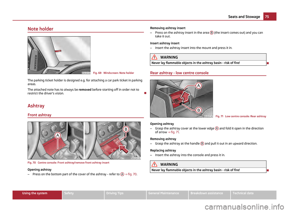 SKODA OCTAVIA 2011 2.G / (1Z) Owners Guide Note holder
Fig. 69 Windscreen: Note holder
The parking ticket holder is designed e.g. for attaching a car park ticket in parking
areas.
The attached note has to always be removed before starting of SKODA OCTAVIA 2011 2.G / (1Z) Owners Guide Note holder
Fig. 69 Windscreen: Note holder
The parking ticket holder is designed e.g. for attaching a car park ticket in parking
areas.
The attached note has to always be removed before starting of