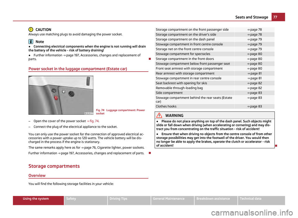 SKODA OCTAVIA 2011 2.G / (1Z) Owners Manual CAUTION
Always use matching plugs to avoid damaging the power socket. Note
● Connecting electrical components when the engine is not running will drain
the battery of the vehicle - risk of battery d