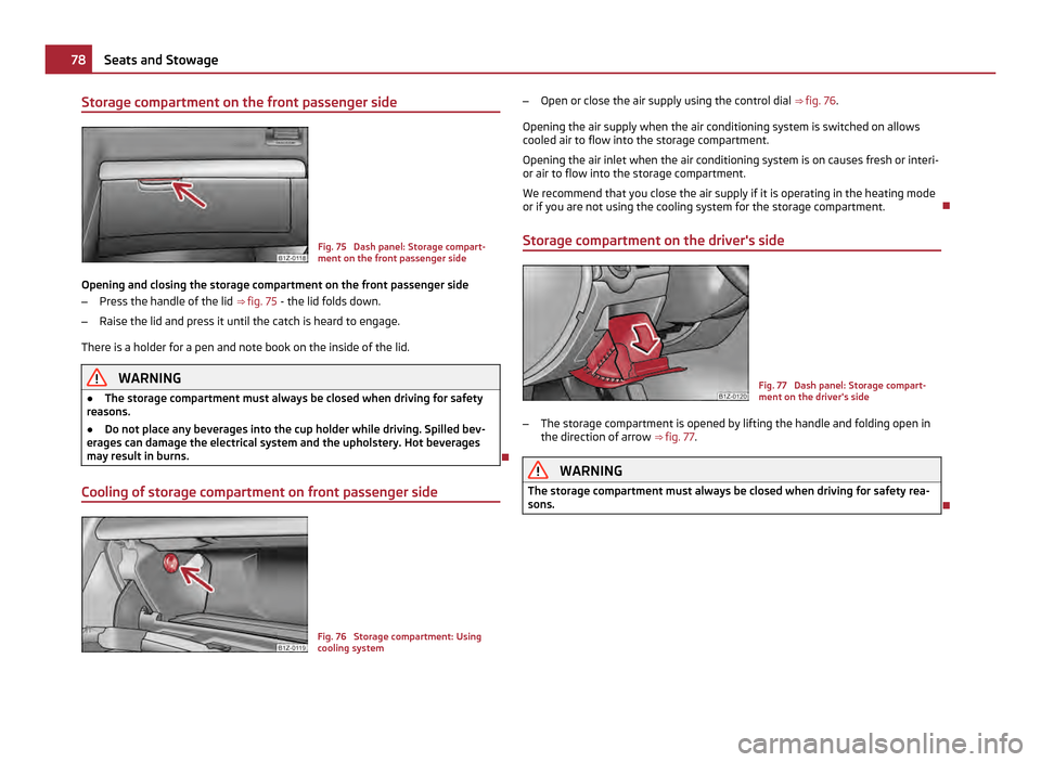 SKODA OCTAVIA 2011 2.G / (1Z) Owners Manual Storage compartment on the front passenger side
Fig. 75  Dash panel: Storage compart-
ment on the front passenger side
Opening and closing the storage compartment on the front passenger side
– Press