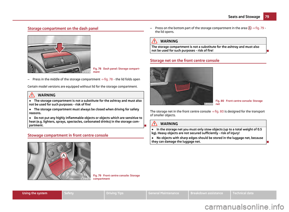 SKODA OCTAVIA 2011 2.G / (1Z) Owners Manual Storage compartment on the dash panel
Fig. 78  Dash panel: Storage compart-
ment
– Press in the middle of the storage compartment  ⇒ fig. 78  - the lid folds open
Certain model versions are equi