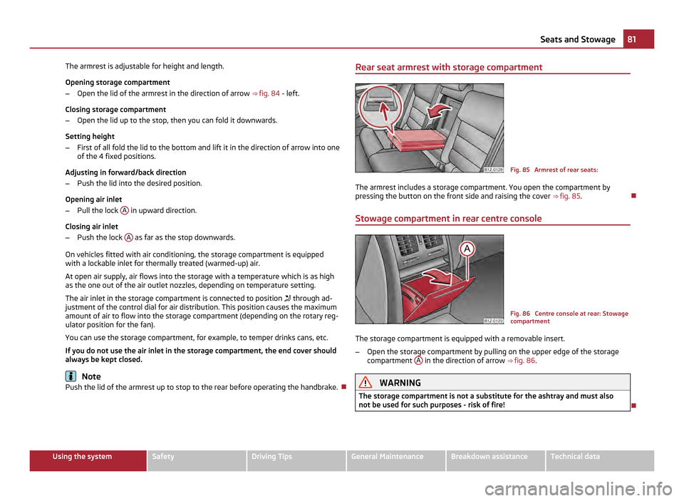 SKODA OCTAVIA 2011 2.G / (1Z) Service Manual The armrest is adjustable for height and length.
Opening storage compartment
–
Open the lid of the armrest in the direction of arrow ⇒ fig. 84 - left.
Closing storage compartment
– Open the SKODA OCTAVIA 2011 2.G / (1Z) Service Manual The armrest is adjustable for height and length.
Opening storage compartment
–
Open the lid of the armrest in the direction of arrow ⇒ fig. 84 - left.
Closing storage compartment
– Open the