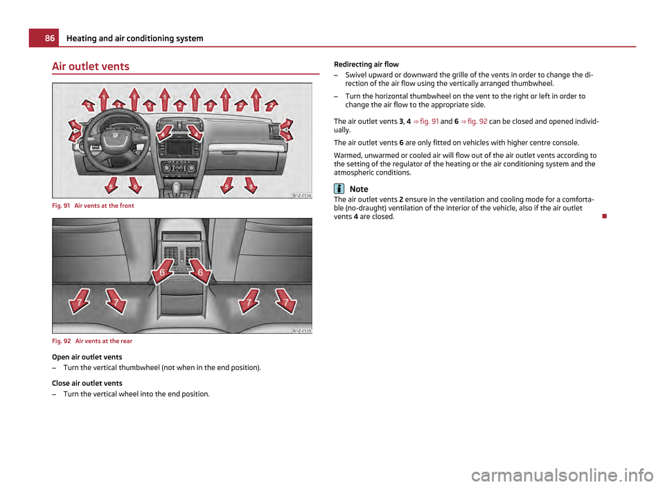 SKODA OCTAVIA 2011 2.G / (1Z) Manual Online Air outlet vents
Fig. 91 Air vents at the front
Fig. 92 Air vents at the rear
Open air outlet vents
–
Turn the vertical thumbwheel (not when in the end position).
Close air outlet vents
– Turn t SKODA OCTAVIA 2011 2.G / (1Z) Manual Online Air outlet vents
Fig. 91 Air vents at the front
Fig. 92 Air vents at the rear
Open air outlet vents
–
Turn the vertical thumbwheel (not when in the end position).
Close air outlet vents
– Turn t