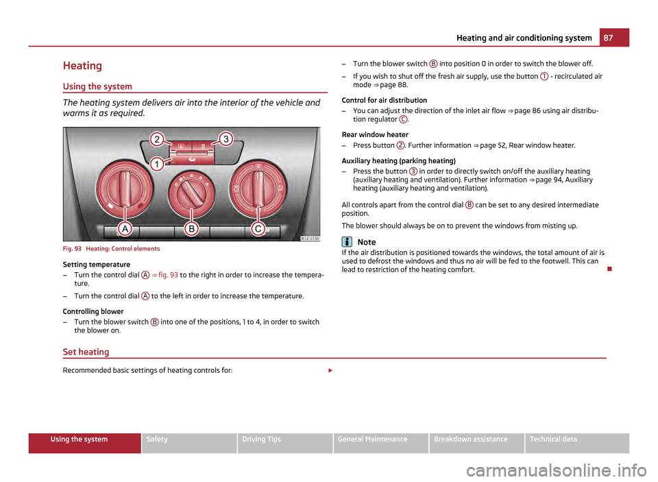 SKODA OCTAVIA 2011 2.G / (1Z) Service Manual Heating
Using the system The heating system delivers air into the interior of the vehicle and
warms it as required.
Fig. 93 Heating: Control elements
Setting temperature
–
Turn the control dial A SKODA OCTAVIA 2011 2.G / (1Z) Service Manual Heating
Using the system The heating system delivers air into the interior of the vehicle and
warms it as required.
Fig. 93 Heating: Control elements
Setting temperature
–
Turn the control dial A