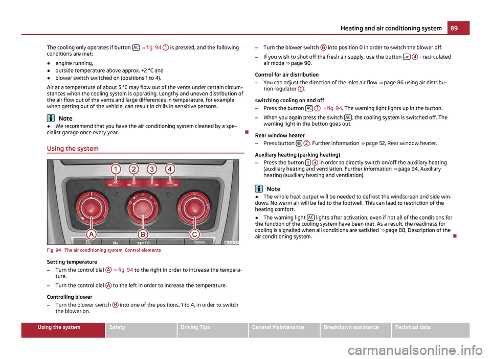 SKODA OCTAVIA 2011 2.G / (1Z) Owners Manual The cooling only operates if button
AC ⇒
fig. 94 1 is pressed, and the following
conditions are met:
● engine running,
● outside temperature above approx. +2 °C and
● blower switch swi SKODA OCTAVIA 2011 2.G / (1Z) Owners Manual The cooling only operates if button
AC ⇒
fig. 94 1 is pressed, and the following
conditions are met:
● engine running,
● outside temperature above approx. +2 °C and
● blower switch swi