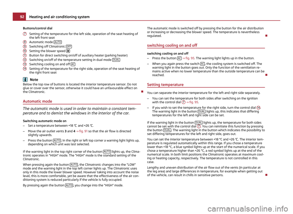 SKODA OCTAVIA 2011 2.G / (1Z) Owners Manual Buttons/control dial
Setting of the temperature for the left side, operation of the seat heating of
the left front seat
Automatic mode  AUTOSwitching off Climatronic 
OFFSetting the blower speed 
B