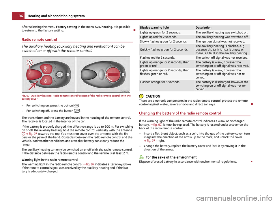 SKODA OCTAVIA 2011 2.G / (1Z) Owners Manual After selecting the menu 
Factory setting  in the menu Aux. heating, it is possible
to return to the factory setting. 
Radio remote control The auxiliary heating (auxiliary heating and ventilation)