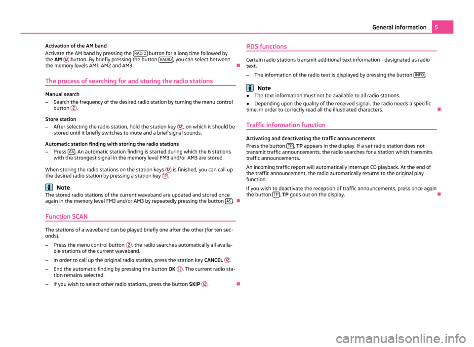 SKODA OCTAVIA 2011 2.G / (1Z) Swing Car Radio Manual Activation of the AM band
Activate the AM band by pressing the 
RADIO  button for a long time followed by
the  AM  12  button. By briefly pressing the button 
RADIO , you can select between
the memory