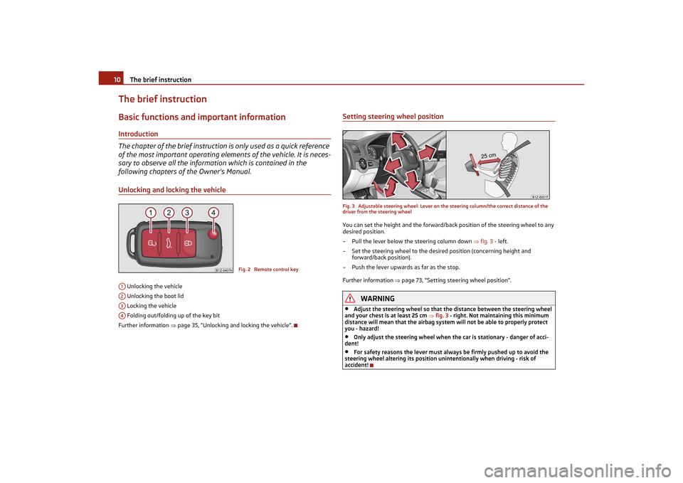 SKODA OCTAVIA TOUR 2011 2.G / (1Z) Owners Manual The brief instruction
10
The brief instructionBasic functions and important informationIntroduction
The chapter of the brief instruction is only used as a quick reference 
of the most important operat