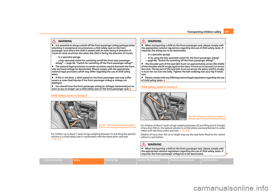 SKODA OCTAVIA TOUR 2011 2.G / (1Z) Owners Manual Transporting children safely101
Using the system
Safety
Driving Tips
General Maintenance
Breakdown assistance
Technical Data
WARNING
•
It is essential to always switch off the front passenger airbag