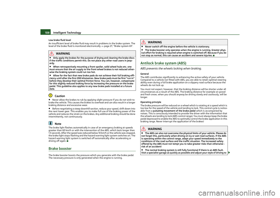 SKODA OCTAVIA TOUR 2011 2.G / (1Z) Owners Manual Intelligent Technology
108
Low brake fluid level
An insufficient level of brake fluid may result in problems in the brake system. The 
level of the brake fluid is monitored electronically  page 27,